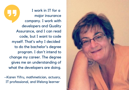 Karen Yifru already has two bachelor's degrees and a Master's degree, but she loves learning and has returned to school for her bachelor's in IT so she better understands what developers do in her work at a major insurance company