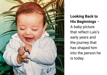 Looking Back to His Beginnings – A baby picture that reflect Luis’s early years and the journey that has shaped him into the person he is today.