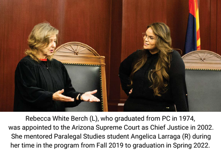 During her time in the Paralegal Studies program from Fall 2019 to Spring 2022, Angelica Larraga was mentored by Arizona Supreme Court Chief Justice Rebecca White Berch, who graduate from Phoenix College in 1974. 